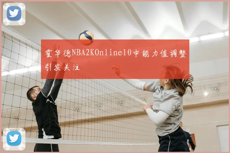 霍华德NBA2KOnline10中能力值调整引发关注