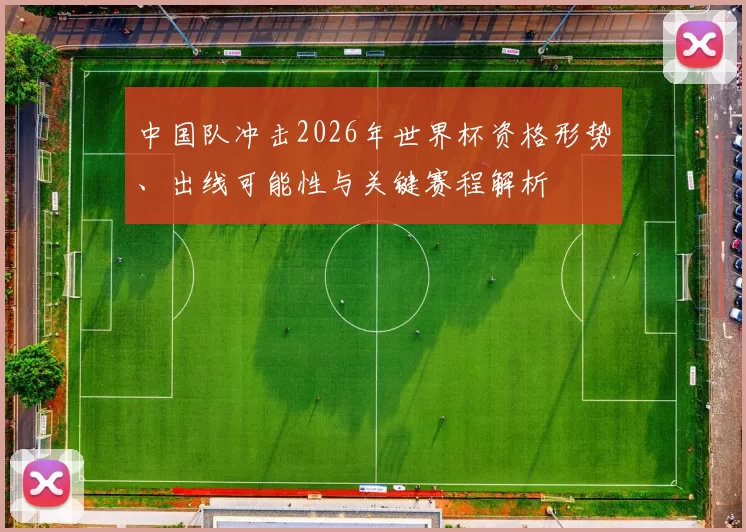 中国队冲击2026年世界杯资格形势、出线可能性与关键赛程解析