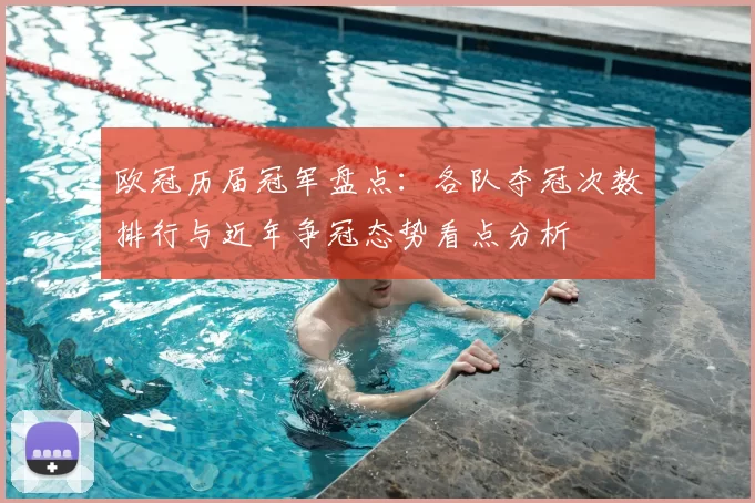 欧冠历届冠军盘点:各队夺冠次数排行与近年争冠态势看点分析