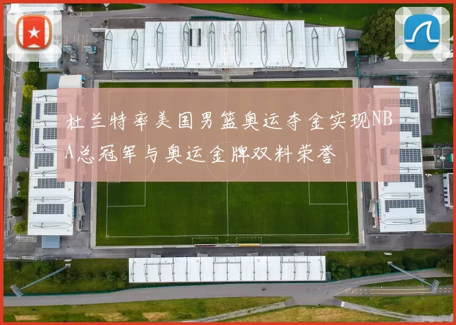 杜兰特率美国男篮奥运夺金实现NBA总冠军与奥运金牌双料荣誉