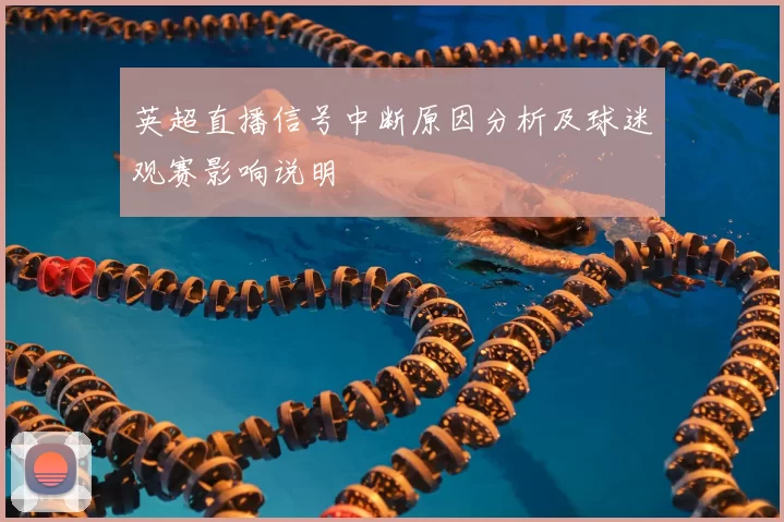 英超直播信号中断原因分析及球迷观赛影响说明