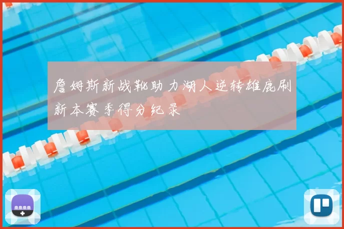 詹姆斯新战靴助力湖人逆转雄鹿刷新本赛季得分纪录