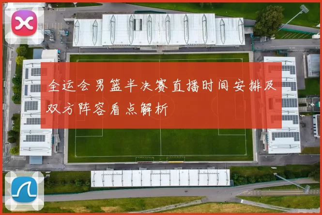 全运会男篮半决赛直播时间安排及双方阵容看点解析