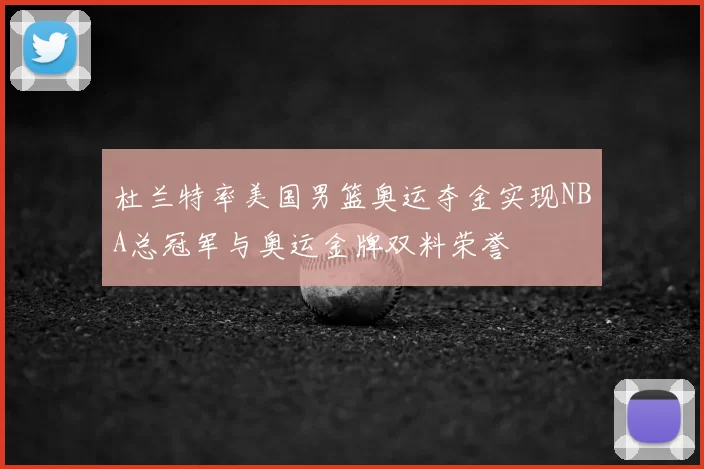 杜兰特率美国男篮奥运夺金实现NBA总冠军与奥运金牌双料荣誉