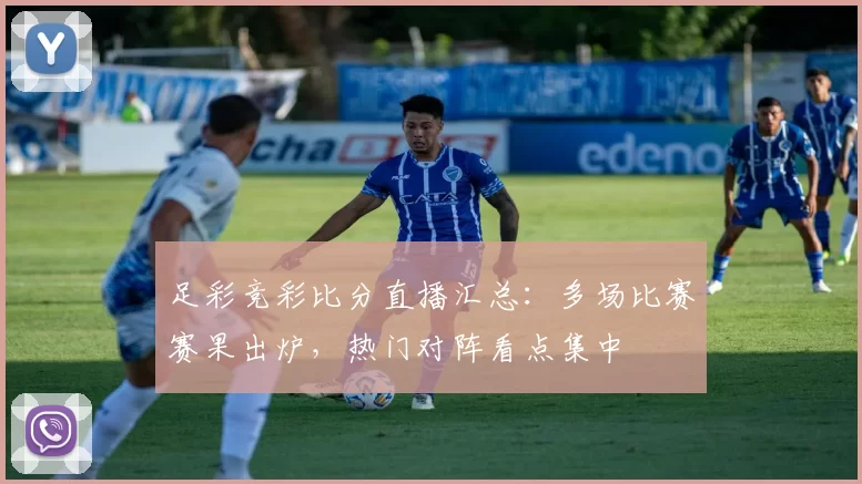 足彩竞彩比分直播汇总：多场比赛赛果出炉，热门对阵看点集中