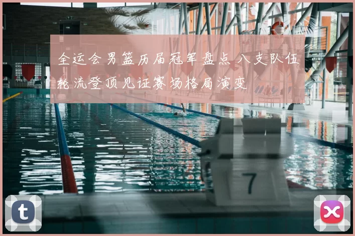 全运会男篮历届冠军盘点 八支队伍轮流登顶见证赛场格局演变