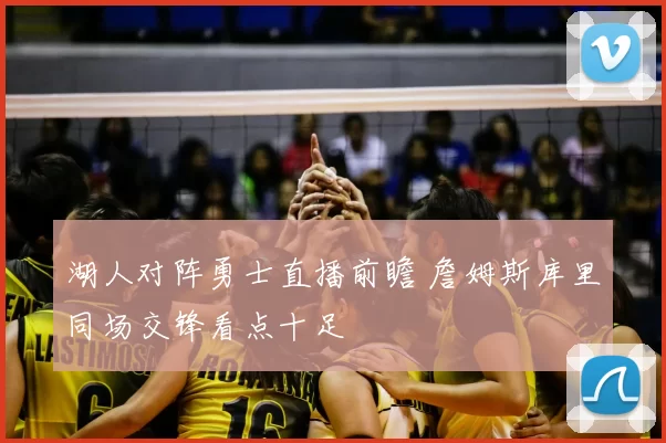 湖人对阵勇士直播前瞻 詹姆斯库里同场交锋看点十足