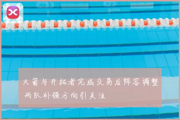 火箭与开拓者完成交易后阵容调整 两队补强方向引关注