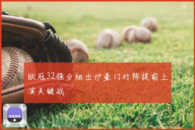 欧冠32强分组出炉豪门对阵提前上演关键战