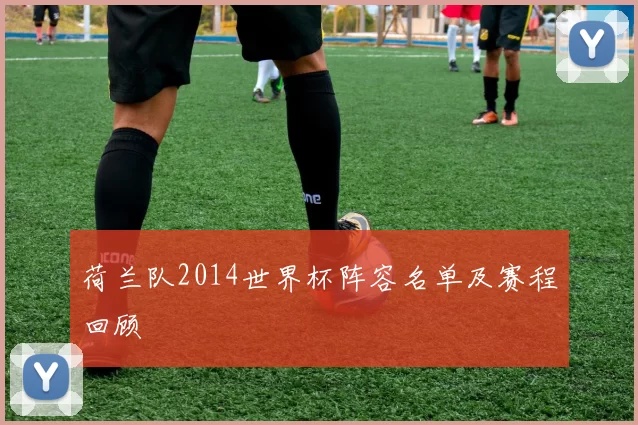 荷兰队2014世界杯阵容名单及赛程回顾