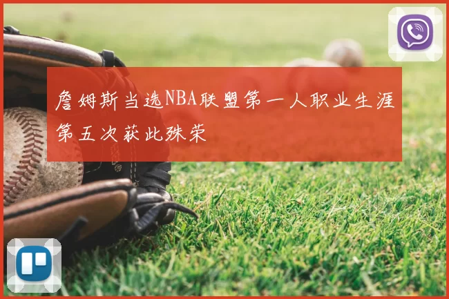 詹姆斯当选NBA联盟第一人职业生涯第五次获此殊荣