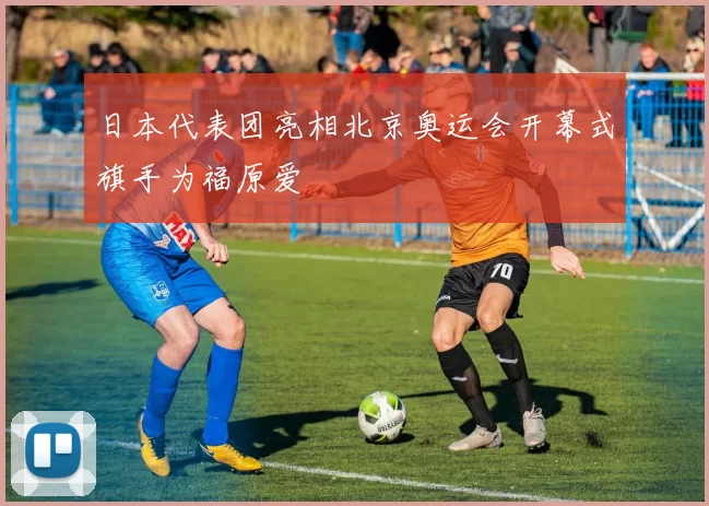 日本代表团亮相北京奥运会开幕式旗手为福原爱