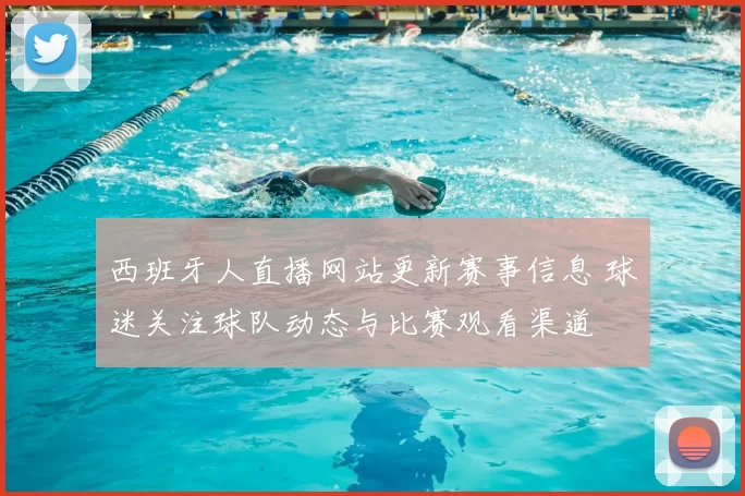 西班牙人直播网站更新赛事信息 球迷关注球队动态与比赛观看渠道