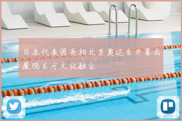 日本代表团亮相北京奥运会开幕式展现东方文化融合